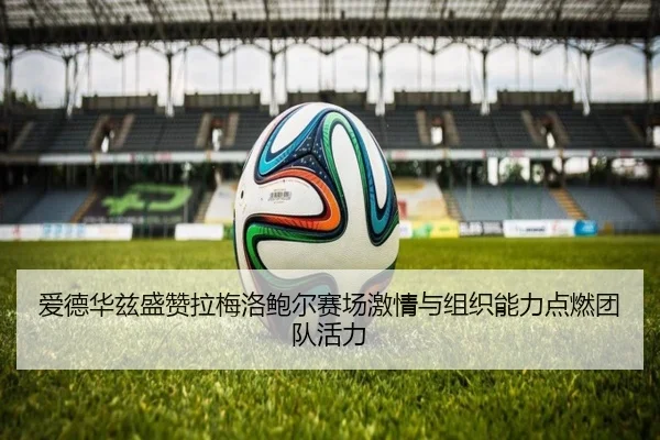爱德华兹盛赞拉梅洛鲍尔赛场激情与组织能力点燃团队活力